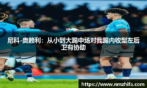 尼科-奥赖利：从小到大踢中场对我踢内收型左后卫有协助